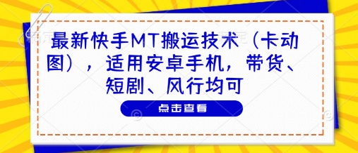最新快手MT搬运技术(卡动图)，适用安卓手机，带货、短剧、风行均可-追梦聊项目