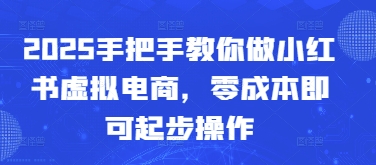 2025手把手教你做小红书虚拟电商，零成本即可起步操作-追梦聊项目