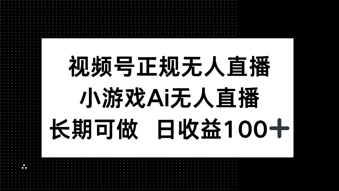 视频号正规无人直播，小游戏AI无人直播，长期可做，日收益100+-追梦聊项目
