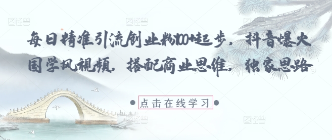 每日精准引流创业粉100+起步，抖音爆火国学风视频，搭配商业思维，独家思路-追梦聊项目