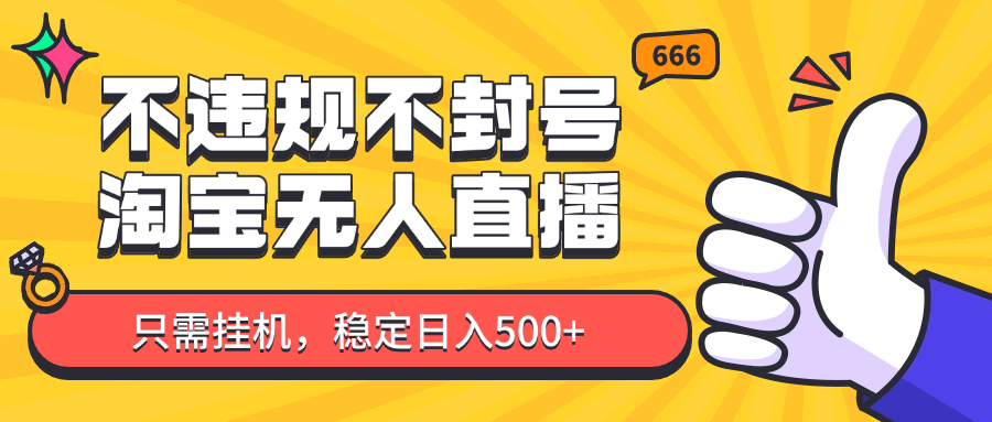 淘宝无人直播最新玩法，不违规不封号，只需挂机，稳定日入500+，新手也能当天开单！-追梦聊项目