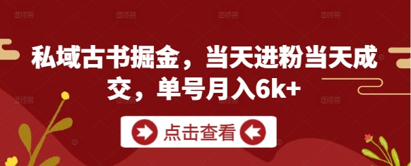 私域古书掘金，当天进粉当天成交，单号月入6k+-追梦聊项目