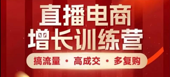 直播电商增长训练营，搞流量·高成交·多复购，快速上手有思路-追梦聊项目