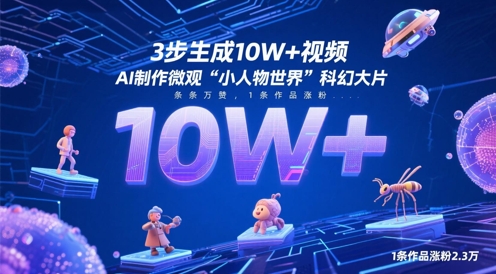 3步生成10W+视频，AI制作微观“小人物世界”科幻大片，条条万赞，1条作品涨粉2.3W-追梦聊项目