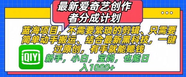 最新爱奇艺创作者分成计划，不需要繁琐的剪辑，只需要简单动手搬运，一键过原创，有手就能做-追梦聊项目