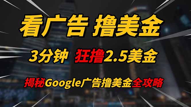 看广告，撸美金！！3分钟赚2.5美金！！日入200美金不是梦！揭秘Google…-追梦聊项目