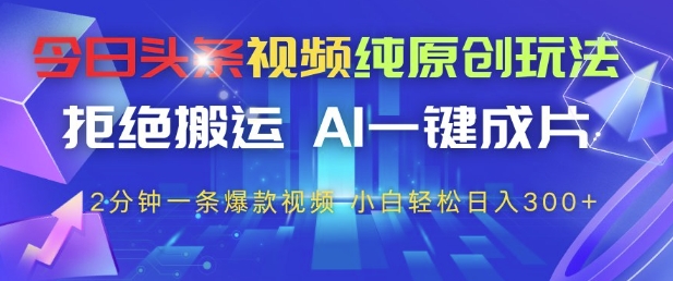 今日头条视频纯原创玩法，拒绝搬运，AI一键成片， 2分钟一条爆款视频，小白也能轻松日入3张+【揭秘】-追梦聊项目