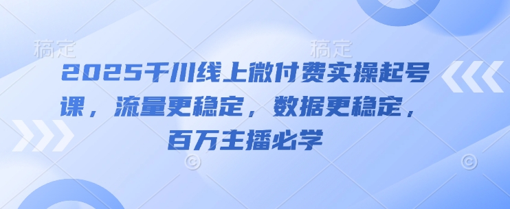 2025千川线上微付费实操起号课，流量更稳定，数据更稳定，百万主播必学-追梦聊项目