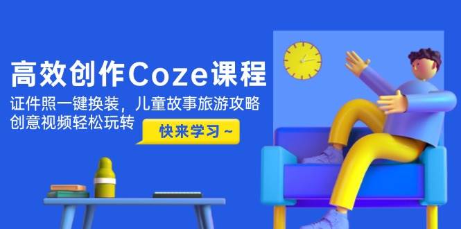 高效创作Coze课程，证件照一键换装，儿童故事旅游攻略，创意视频轻松玩转-追梦聊项目