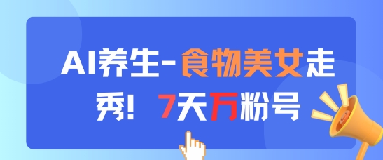AI养生新玩法，食物美女走秀，7天万粉号-追梦聊项目