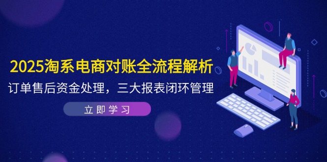 2025淘系电商对账全流程解析，订单售后资金处理，三大报表闭环管理-追梦聊项目
