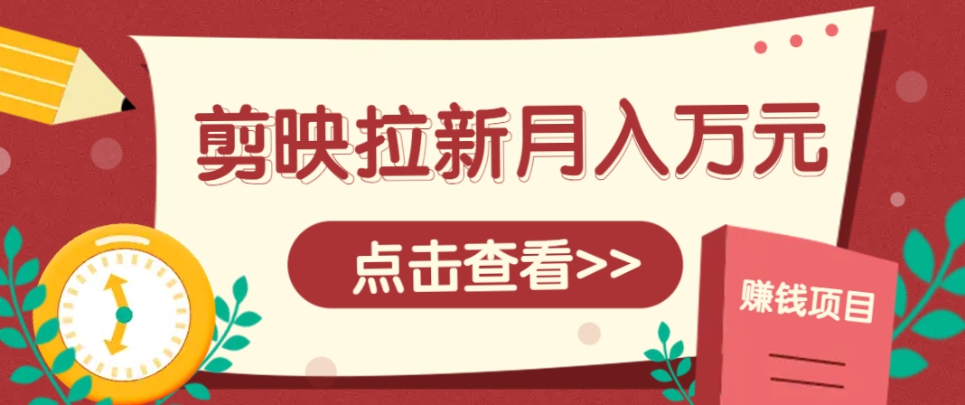 剪映拉新推广项目，5个粉丝就能操作，月入1w+超详细攻略！【附入口】-追梦聊项目