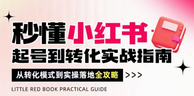 秒懂小红书-起号到转化实战指南，​从转化模式到实操落地全攻略，让你破解流量玄学，做得有结果-追梦聊项目