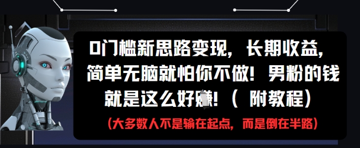 0门槛新思路变现，长期收益，简单无脑就怕你不做，男粉的钱就是这么好挣(附教程)-追梦聊项目
