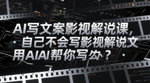 AI写文案影视解说课，自己不会写影视解说文案怎么办？用AI帮你写-追梦聊项目