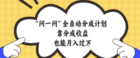 问一问全自动分成计划，靠分成收益也能月入过1W【揭秘】-追梦聊项目