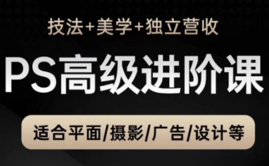 PS高级后期进阶课(技法+美学+独立营收)，适合平面摄影广告设计等-追梦聊项目