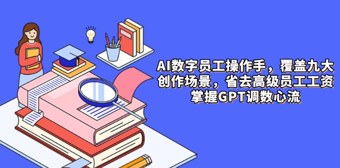 AI数字员工操作手，9大场景内容创作，省去高级员工工资，掌握GPT调数心流-追梦聊项目