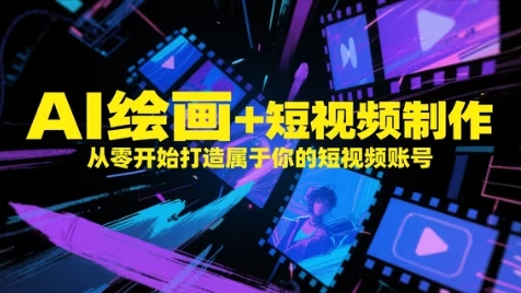 AI绘画+短视频制作，从零开始打造属于你的短视频账号-追梦聊项目