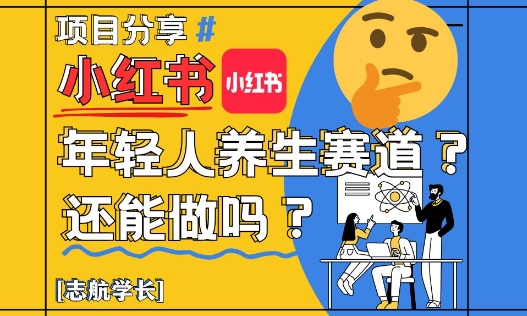 小红书年轻人养生赛道？真的还能做吗？详细讲解！-追梦聊项目