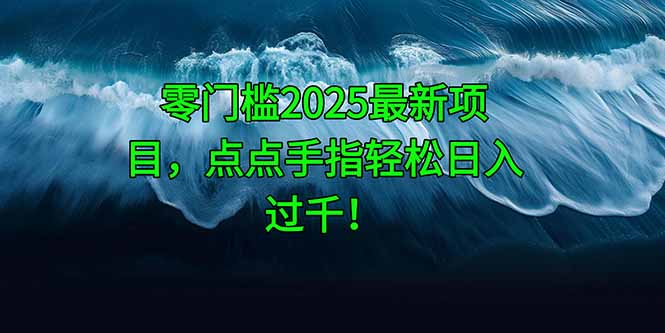零门槛2025最新项目，点点手指轻松日入过千！-追梦聊项目