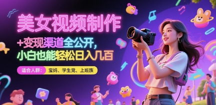 美女视频制作 + 变现渠道全公开，小白也能轻松日入几张【揭秘】-追梦聊项目