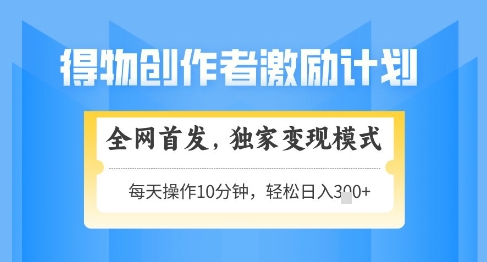 得物创作者激励，独家变现模式，轻松上手，日入3张+可矩阵，可放大【揭秘】-追梦聊项目