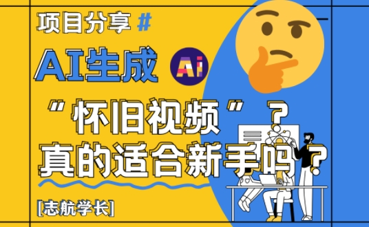 AI生成怀旧视频真的很适合新手？详细讲解！-追梦聊项目