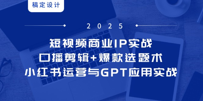 短视频商业IP实战6期：口播剪辑+爆款选题术，小红书运营与GPT应用实战-追梦聊项目