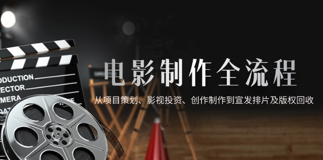电影制作全流程，从项目策划、影视投资、创作制作到宣发排片及版权回收-追梦聊项目