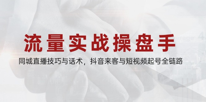 流量实战操盘手，同城直播技巧与话术，抖音来客与短视频起号全链路-追梦聊项目