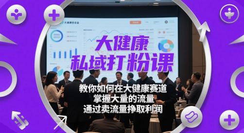 大健康私域打粉课，​教你如何在大健康赛道，掌握大量的流量，通过卖流量挣取利润-追梦聊项目