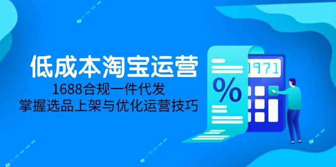 低成本淘宝运营-5月更新，1688合规一件代发，掌握选品上架与优化运营技巧-追梦聊项目