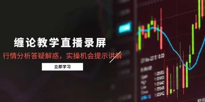 缠论教学直播录屏，行情分析答疑解惑，实操机会提示讲解(5月-追梦聊项目