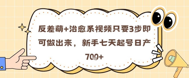 反差萌+治愈系视频只要3步即可做出来，新手七天起号日产7张-追梦聊项目