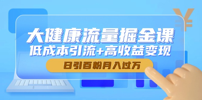 大健康流量掘金课，低成本引流+高收益变现，日引百粉月入过万-追梦聊项目