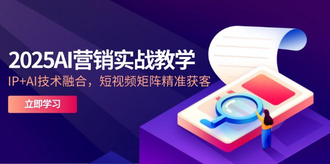 2025AI营销实战教学-5月，IP+AI技术融合，短视频矩阵精准获客-追梦聊项目