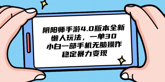 阴阳师手游4.0版本全新懒人玩法，一单30，小白一部手机无脑操作，稳定…-追梦聊项目