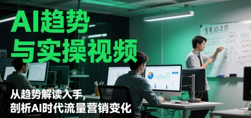 AI趋势与实操视频，从趋势解读入手，剖析AI时代流量营销变化-追梦聊项目