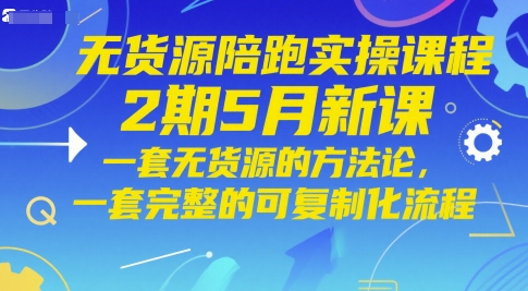无货源陪跑实操课程2期5月新课，一套无货源的方法论，一套完整的可复制化流程-追梦聊项目