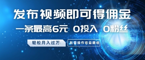发布视频即可得佣金，一条最高6元，0投入 0粉丝  会发视频就行，月入过W，批量操作收益翻倍【揭秘】-追梦聊项目