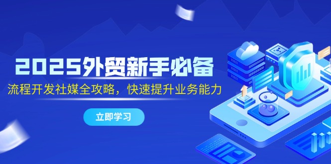 2025外贸新手必备，流程开发社媒全攻略，快速提升业务能力-追梦聊项目