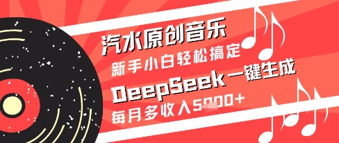 汽水原创音乐DeepSeek一键生成新手小白轻松搞定每月多收入5k+【揭秘】-追梦聊项目