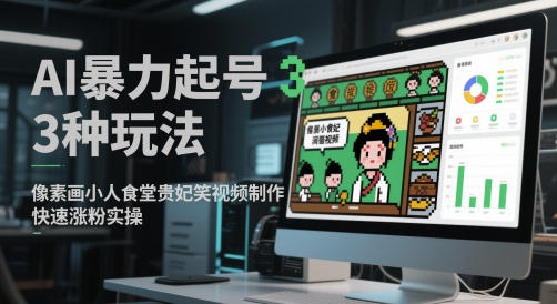 AI暴力起号3种玩法，像素画小人食堂贵妃搞笑视频制作，快速涨粉实操-追梦聊项目