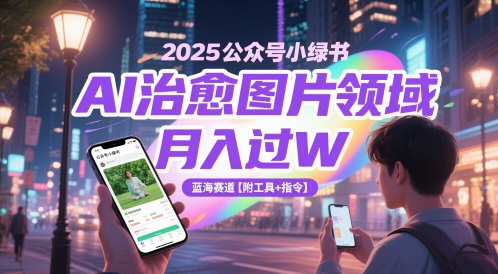 2025公众号小绿书AI治愈图片领域，月入过W，蓝海赛道【附工具+指令】-追梦聊项目