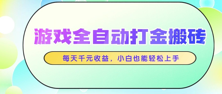 游戏全自动打金搬砖，每天千元收益，小白也能轻松上手-追梦聊项目