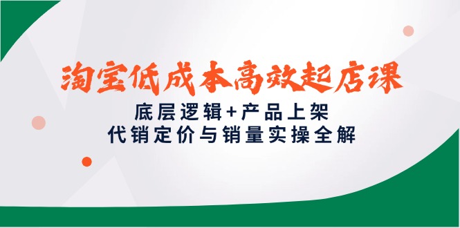 淘宝低成本高效起店课，底层逻辑+产品上架，代销定价与销量实操全解-追梦聊项目