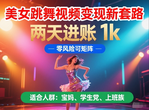美女跳舞视频变现新套路，两天进账 1k，零风险可矩阵【揭秘】-追梦聊项目