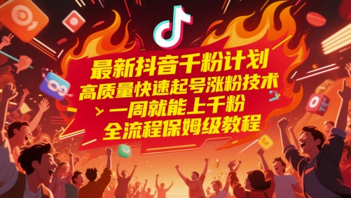 最新抖音千粉计划，高质量快速起号涨粉技术，一周就能上千粉，全流程保姆级教程-追梦聊项目