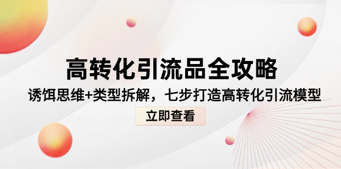 高转化引流品全攻略，诱饵思维+类型拆解，七步打造高转化引流模型-追梦聊项目